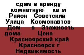сдам в аренду 1-комнатную 40 кв м › Район ­ Советский  › Улица ­ Космонавтов › Дом ­ 17а › Этажность дома ­ 10 › Цена ­ 13 500 - Красноярский край, Красноярск г. Недвижимость » Квартиры аренда   